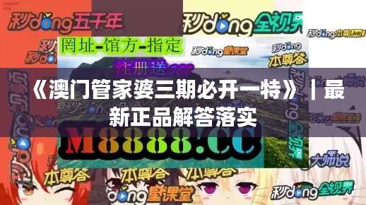 《澳門管家婆三期必開一特》｜最新正品解答落實