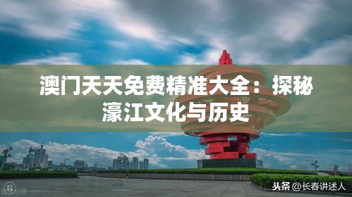 澳門天天免費(fèi)精準(zhǔn)大全：探秘濠江文化與歷史