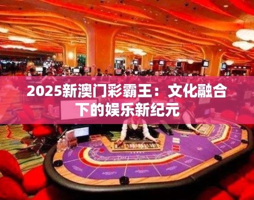 2025新澳門彩霸王：文化融合下的娛樂(lè)新紀(jì)元