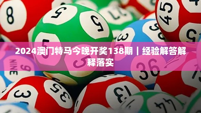 2024澳門特馬今晚開獎138期｜經驗解答解釋落實