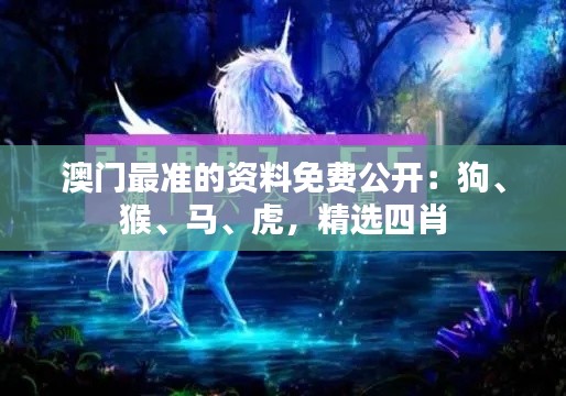 澳門最準(zhǔn)的資料免費(fèi)公開：狗、猴、馬、虎，精選四肖