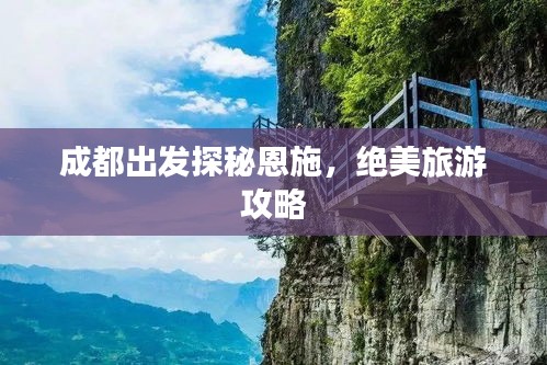 成都出發(fā)探秘恩施，絕美旅游攻略