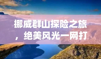 挪威群山探險之旅，絕美風光一網打盡！