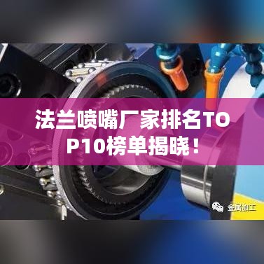 法蘭噴嘴廠家排名TOP10榜單揭曉！