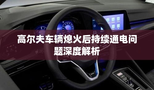 高爾夫車輛熄火后持續(xù)通電問題深度解析