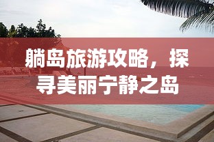 躺島旅游攻略，探尋美麗寧?kù)o之島的悠然之旅