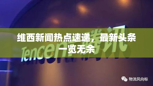 維西新聞熱點速遞，最新頭條一覽無余