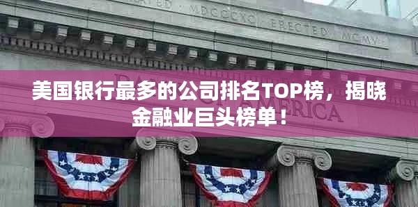 美國銀行最多的公司排名TOP榜，揭曉金融業(yè)巨頭榜單！