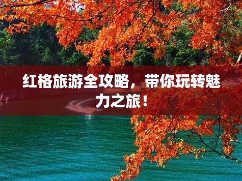 紅格旅游全攻略，帶你玩轉(zhuǎn)魅力之旅！