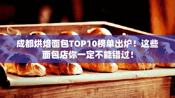 成都烘焙面包TOP10榜單出爐！這些面包店你一定不能錯過！