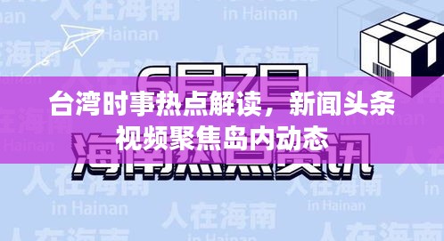 臺灣時事熱點解讀，新聞頭條視頻聚焦島內(nèi)動態(tài)