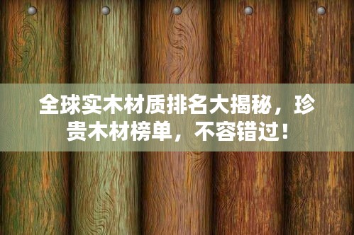 全球?qū)嵞静馁|(zhì)排名大揭秘，珍貴木材榜單，不容錯過！