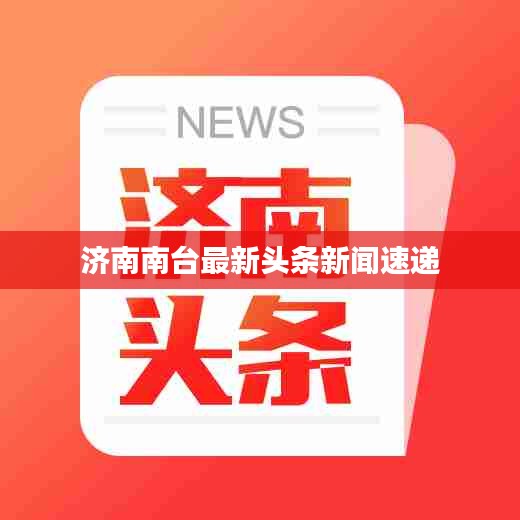 濟南南臺最新頭條新聞速遞