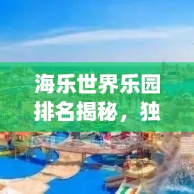 海樂世界樂園排名揭秘，獨(dú)特魅力與體驗之旅