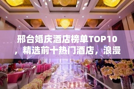 邢臺婚慶酒店榜單TOP10，精選前十熱門酒店，浪漫婚禮首選！