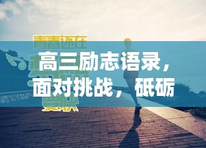 高三勵志語錄，面對挑戰(zhàn)，砥礪前行，戰(zhàn)勝情敵！