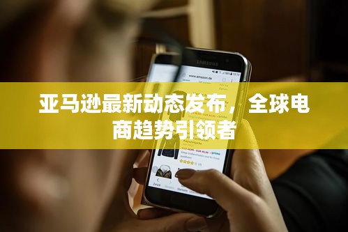 亞馬遜最新動態(tài)發(fā)布，全球電商趨勢引領者