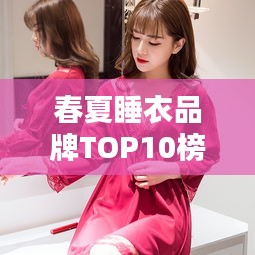 春夏睡衣品牌TOP10榜單，舒適度與品質(zhì)并存，打造優(yōu)雅睡眠新風(fēng)尚！