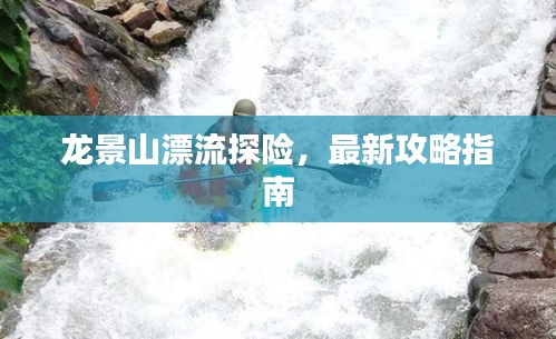 龍景山漂流探險，最新攻略指南