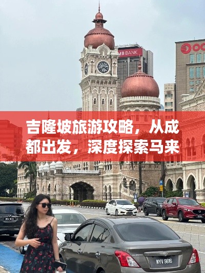 吉隆坡旅游攻略，從成都出發(fā)，深度探索馬來西亞的魅力之都