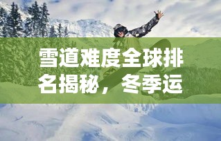 雪道難度全球排名揭秘，冬季運(yùn)動(dòng)之巔探尋記