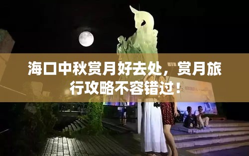 ?？谥星镔p月好去處，賞月旅行攻略不容錯過！