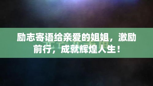 勵志寄語給親愛的姐姐，激勵前行，成就輝煌人生！