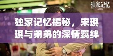 獨(dú)家記憶揭秘，宋琪琪與弟弟的深情羈絆