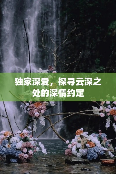 獨(dú)家深愛，探尋云深之處的深情約定