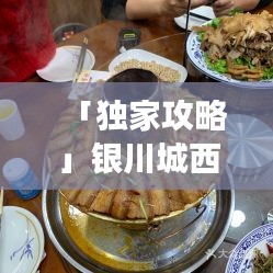 「獨(dú)家攻略」銀川城西必游景點(diǎn)與美食指南