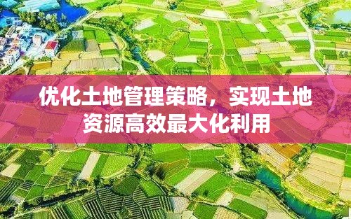 優(yōu)化土地管理策略，實現(xiàn)土地資源高效最大化利用