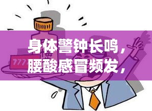 身體警鐘長(zhǎng)鳴，腰酸感冒頻發(fā)，健康信號(hào)不容忽視！