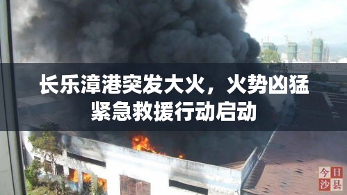 長樂漳港突發(fā)大火，火勢兇猛緊急救援行動啟動