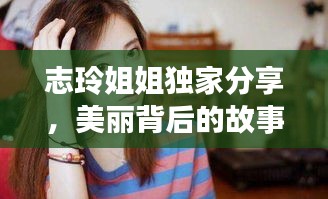 志玲姐姐獨家分享，美麗背后的故事揭秘