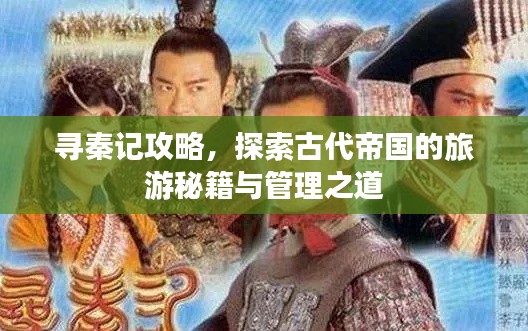 尋秦記攻略，探索古代帝國的旅游秘籍與管理之道