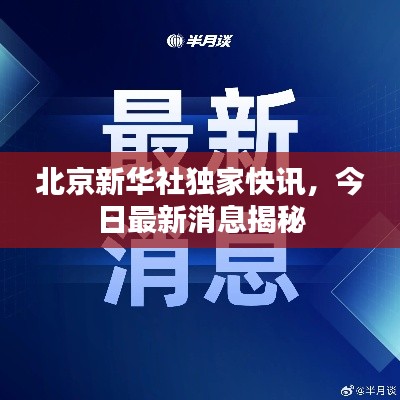 北京新華社獨家快訊，今日最新消息揭秘