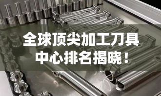 全球頂尖加工刀具中心排名揭曉！