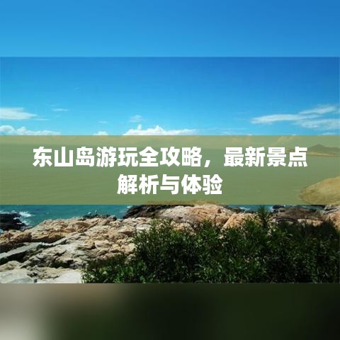 東山島游玩全攻略，最新景點(diǎn)解析與體驗(yàn)