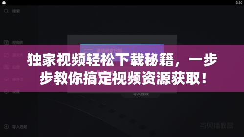 獨家視頻輕松下載秘籍，一步步教你搞定視頻資源獲??！