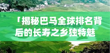 「揭秘巴馬全球排名背后的長(zhǎng)壽之鄉(xiāng)獨(dú)特魅力」