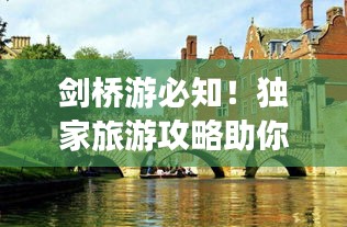 劍橋游必知！獨(dú)家旅游攻略助你暢游英倫學(xué)府勝地