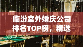 臨汾室外婚慶公司排名TOP榜，精選優(yōu)質(zhì)企業(yè)一覽