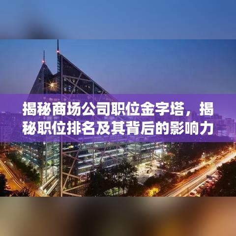 揭秘商場公司職位金字塔，揭秘職位排名及其背后的影響力與重要性