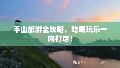 平山旅游全攻略，吃喝玩樂一網(wǎng)打盡！