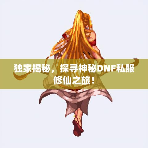 獨(dú)家揭秘，探尋神秘DNF私服修仙之旅！