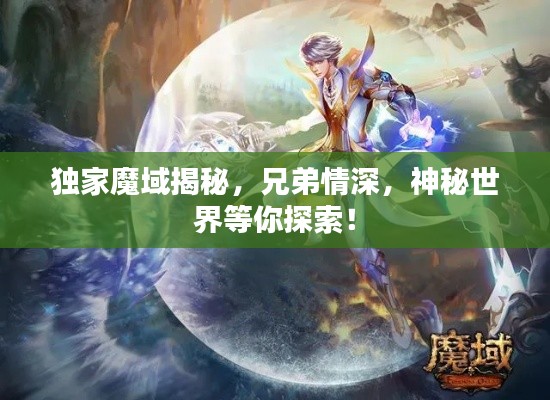 獨家魔域揭秘，兄弟情深，神秘世界等你探索！