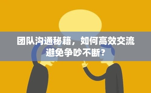 團(tuán)隊(duì)溝通秘籍，如何高效交流避免爭(zhēng)吵不斷？