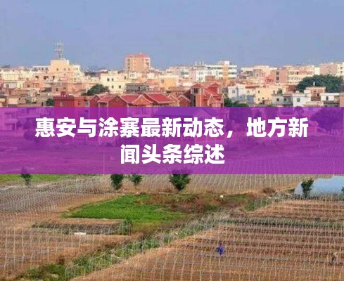 惠安與涂寨最新動態(tài)，地方新聞頭條綜述