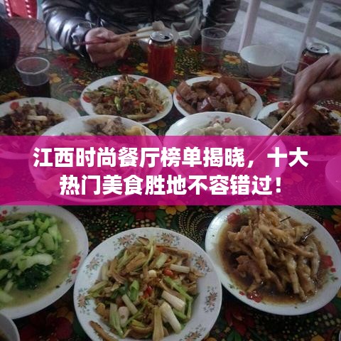 江西時尚餐廳榜單揭曉，十大熱門美食勝地不容錯過！