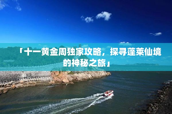 「十一黃金周獨(dú)家攻略，探尋蓬萊仙境的神秘之旅」